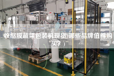 收縮膜蔬菜包裝機(jī)現(xiàn)貨(哪些品牌值得X？)