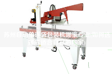 蘇州自動單連袋包裝機(jī)哪家專業(yè)(如何選擇z適合自己的廠家)