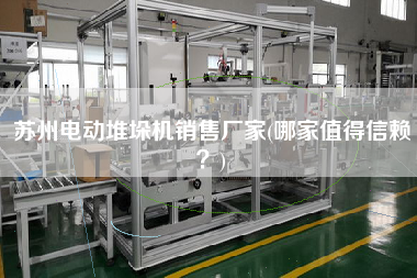 蘇州電動堆垛機X廠家(哪家值得信賴？)