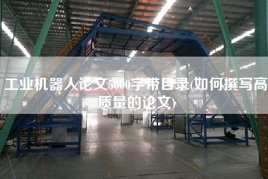 工業(yè)機器人論文5000字帶目錄(如何撰寫高質量的論文)