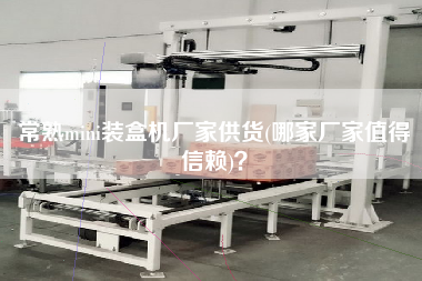 常熟mini裝盒機(jī)廠家供貨(哪家廠家值得信賴)？