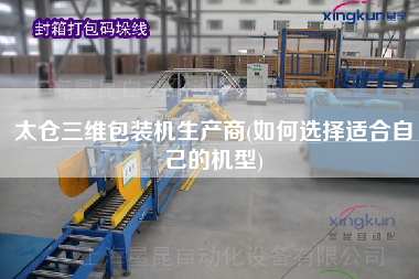 太倉三維包裝機(jī)生產(chǎn)商(如何選擇適合自己的機(jī)型)