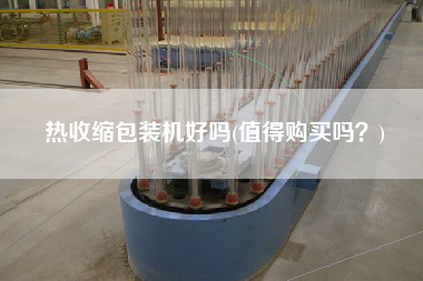 熱收縮包裝機(jī)好嗎(值得X嗎？)