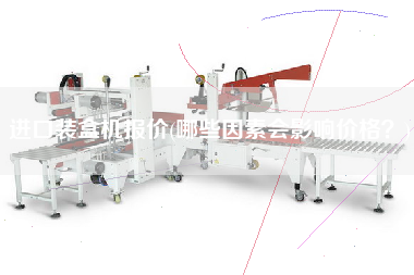 進口裝盒機報價(哪些因素會影響價格？)