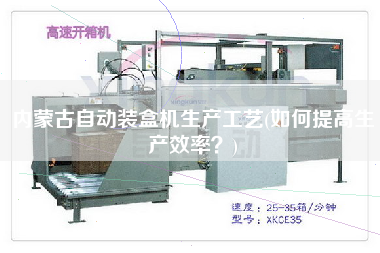 內(nèi)蒙古自動(dòng)裝盒機(jī)生產(chǎn)工藝(如何提高生產(chǎn)效率？)