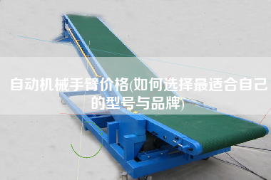 自動機(jī)械手臂價格(如何選擇z適合自己的型號與品牌)