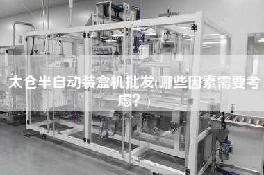 太倉半自動裝盒機(jī)批發(fā)(哪些因素需要考慮？)