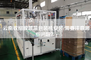 云南收縮膜蔬菜包裝機安裝(需要注意哪些問題？)