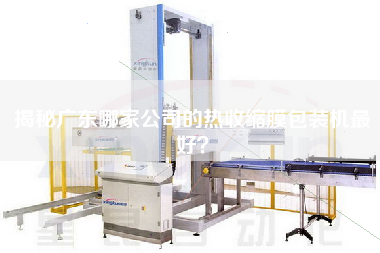 揭秘廣東哪家公司的熱收縮膜包裝機(jī)z好？