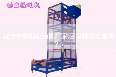 遼寧熱收縮包裝機(jī)廠家(哪家性價(jià)比z高？)