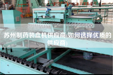 蘇州制藥裝盒機供應(yīng)商(如何選擇優(yōu)質(zhì)的供應(yīng)商)