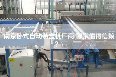 南京臥式自動(dòng)裝盒機(jī)廠商(哪家值得信賴？)