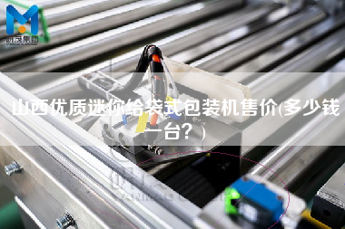 山西優(yōu)質(zhì)迷你給袋式包裝機售價(多少錢一臺？)