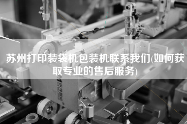 蘇州打印裝袋機(jī)包裝機(jī)聯(lián)系我們(如何獲取專業(yè)的售后服務(wù))