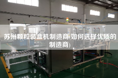 蘇州顆粒裝盒機制造商(如何選擇優(yōu)質(zhì)的制造商)