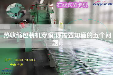 熱收縮包裝機(jī)穿膜(你需要知道的五個(gè)問(wèn)題)。