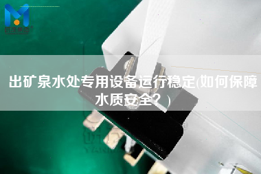 出礦泉水處專用設備運行穩(wěn)定(如何保障水質(zhì)安全？)