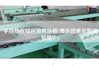 手持熱收縮包裝機價格(哪些因素會影響價格？)