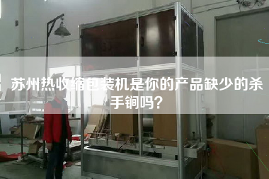 蘇州熱收縮包裝機是你的產(chǎn)品缺少的殺手锏嗎？