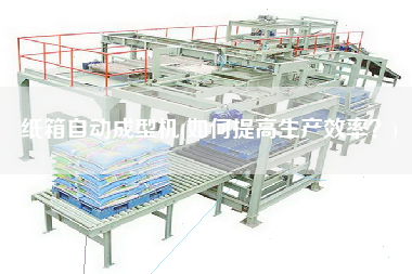 紙箱自動成型機(jī)(如何提高生產(chǎn)效率？)