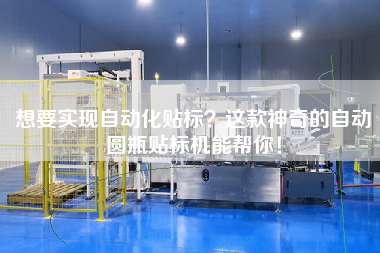 想要實現(xiàn)自動化貼標？這款神奇的自動圓瓶貼標機能幫你！