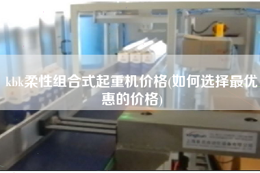 kbk柔性組合式起重機價格(如何選擇z優(yōu)惠的價格)