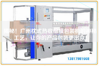 揭秘！廣州枕式熱收縮膜包裝機的神秘工藝，讓你的產(chǎn)品包裝z出眾！
