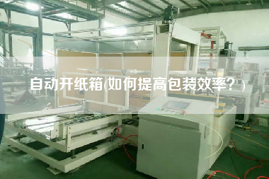 自動(dòng)開紙箱(如何提高包裝效率？)