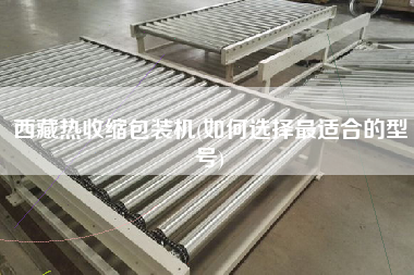 X熱收縮包裝機(jī)(如何選擇z適合的型號)