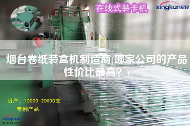 煙臺(tái)卷紙裝盒機(jī)制造商(哪家公司的產(chǎn)品性價(jià)比z高？)