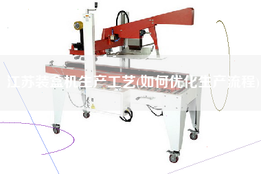 江蘇裝盒機(jī)生產(chǎn)工藝(如何優(yōu)化生產(chǎn)流程)