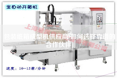 包裝紙箱成型機供應商(如何選擇靠譜的合作伙伴)