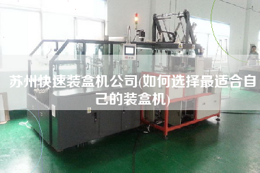 蘇州快速裝盒機(jī)公司(如何選擇z適合自己的裝盒機(jī))