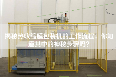 揭秘?zé)崾湛s膜包裝機(jī)的工作流程，你知道其中的神秘步驟嗎？