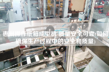 惠州操作紙箱成型機 質(zhì)量安全可靠(如何確保生產(chǎn)過程中的安全和質(zhì)量)
