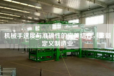 機(jī)械手速度與準(zhǔn)確性的完美結(jié)合，重新定義制造業(yè).