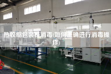 熱收縮包裝機(jī)消毒(如何正確進(jìn)行消毒操作)