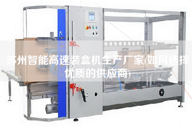 蘇州智能高速裝盒機(jī)生產(chǎn)廠家(如何選擇優(yōu)質(zhì)的供應(yīng)商)