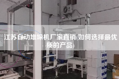 江蘇自動(dòng)堆垛機(jī)廠家直銷(如何選擇z優(yōu)質(zhì)的產(chǎn)品)