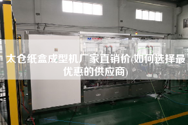 太倉紙盒成型機(jī)廠家直銷價(如何選擇z優(yōu)惠的供應(yīng)商)