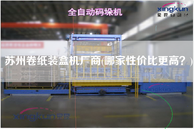 蘇州卷紙裝盒機(jī)廠商(哪家性價(jià)比z高？)