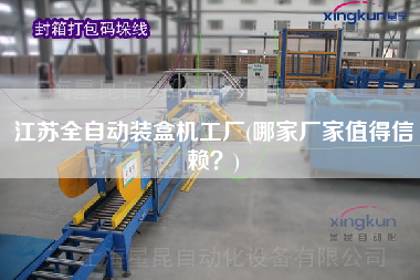 江蘇全自動(dòng)裝盒機(jī)工廠(哪家廠家值得信賴？)