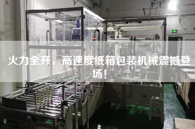 火力全開，高速度紙箱包裝機(jī)械震撼登場！