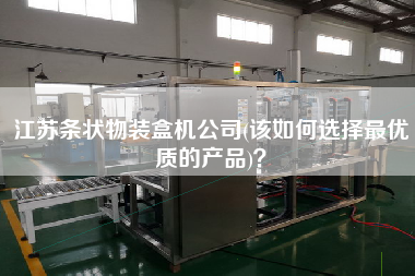 江蘇條狀物裝盒機(jī)公司(該如何選擇z優(yōu)質(zhì)的產(chǎn)品)？