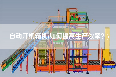 自動(dòng)開(kāi)紙箱機(jī)(如何提高生產(chǎn)效率？)