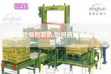 滑板熱收縮包裝機(jī)(如何選擇適合自己的型號(hào))