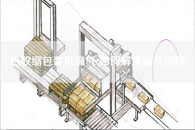 熱收縮包裝機(jī)漏氣(如何解決漏氣問題)