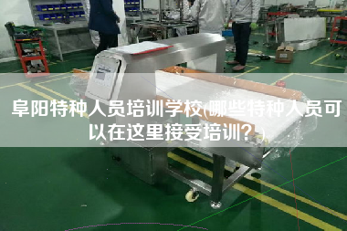 阜陽特種人員培訓(xùn)學(xué)校(哪些特種人員可以在這里接受培訓(xùn)？)