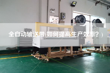 全自動輸送帶(如何提高生產(chǎn)效率？)