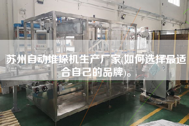 蘇州自動堆垛機(jī)生產(chǎn)廠家(如何選擇z適合自己的品牌)。